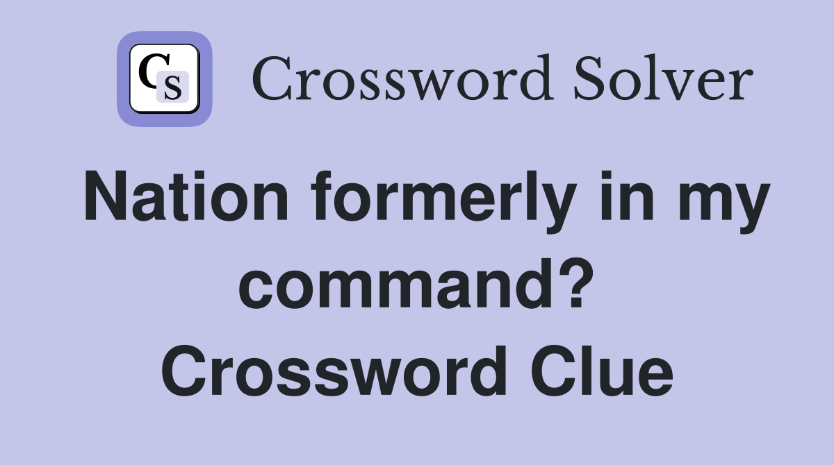 Nation formerly in my command? Crossword Clue