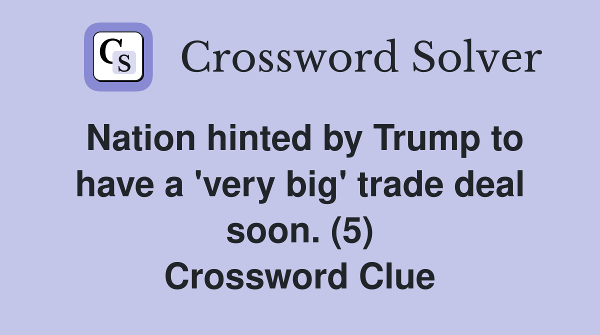 Nation hinted by Trump to have a 'very big' trade deal soon. (5) Crossword Clue