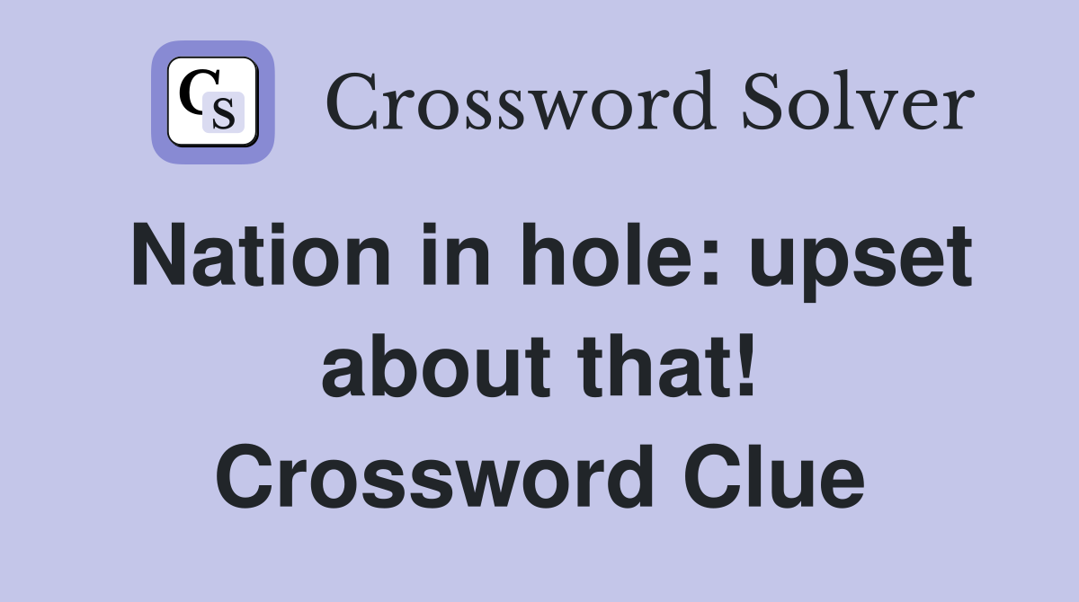 Nation in hole: upset about that! Crossword Clue