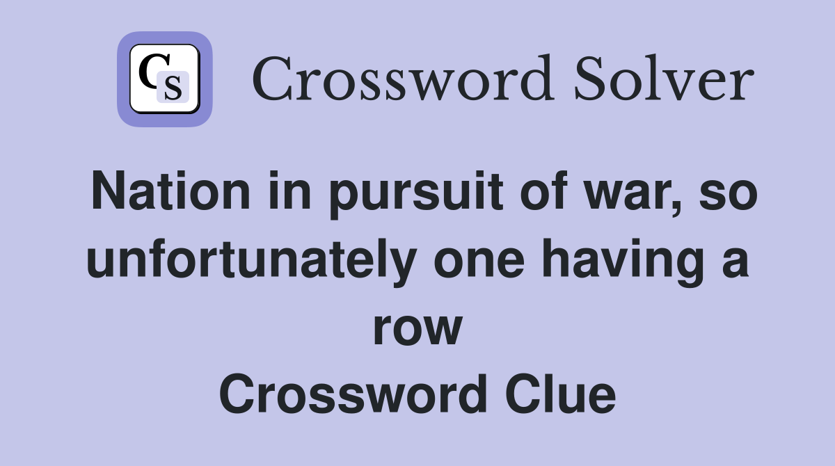 Nation in pursuit of war, so unfortunately one having a row Crossword Clue