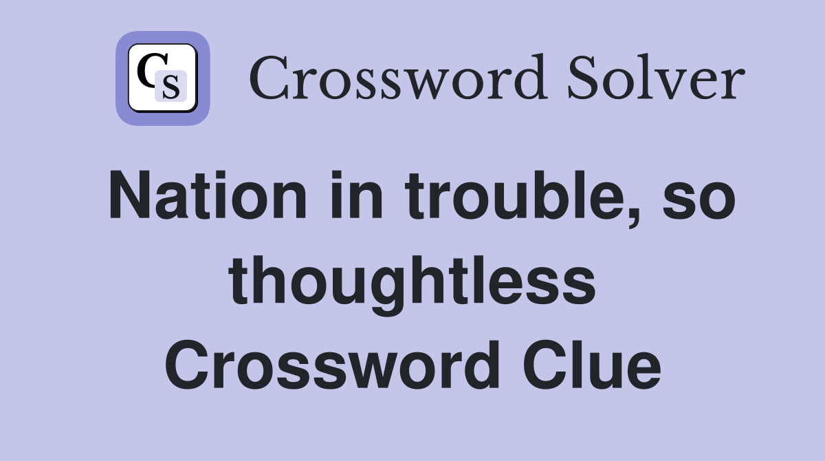 Nation in trouble, so thoughtless Crossword Clue