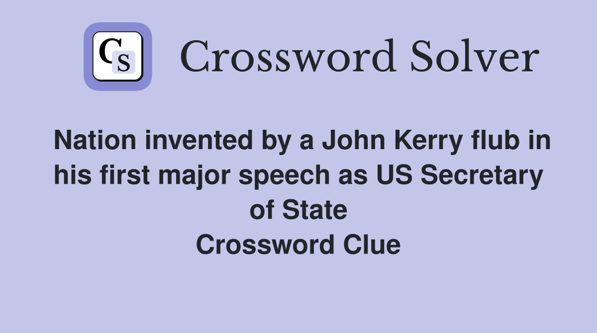 Nation invented by a John Kerry flub in his first major speech as US Secretary of State Crossword Clue