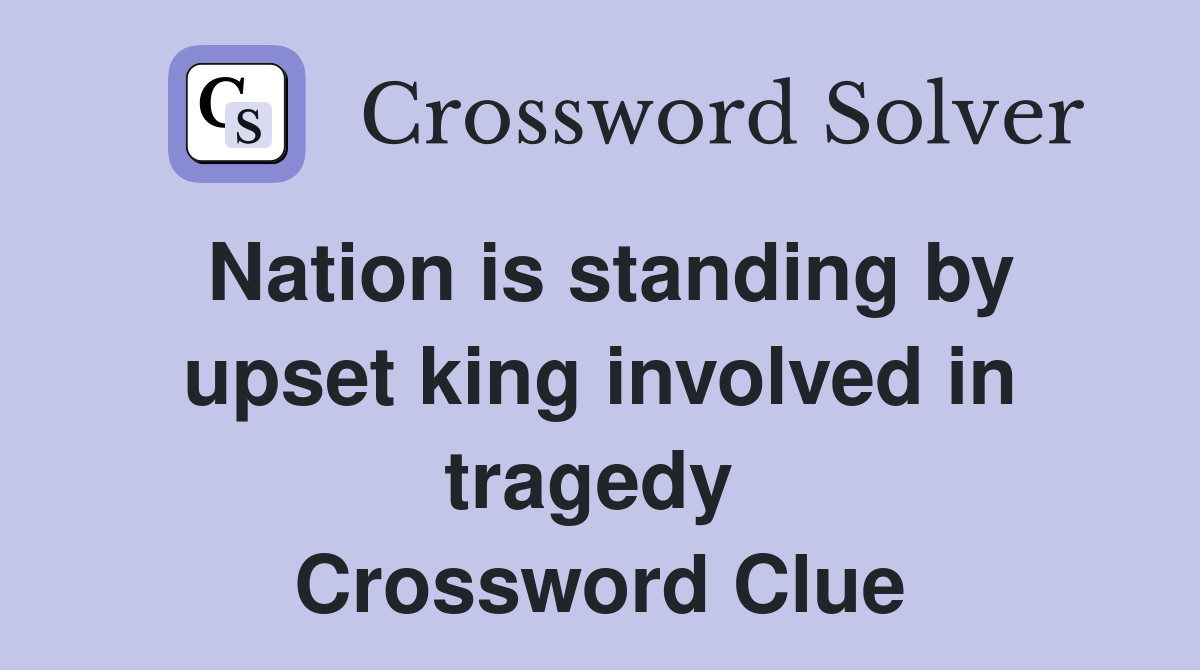 Nation is standing by upset king involved in tragedy  Crossword Clue