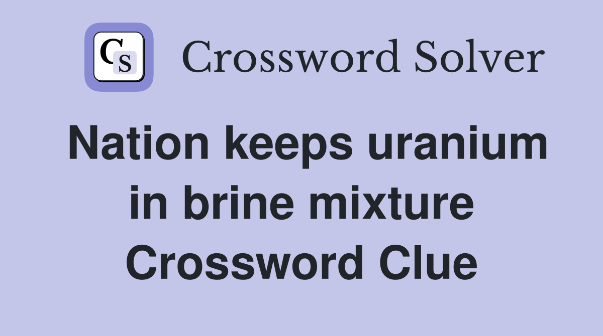 Nation keeps uranium in brine mixture Crossword Clue
