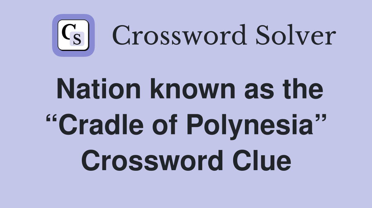 Nation known as the “Cradle of Polynesia” Crossword Clue