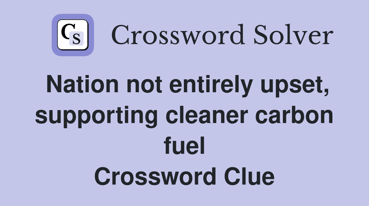 Nation not entirely upset, supporting cleaner carbon fuel Crossword Clue
