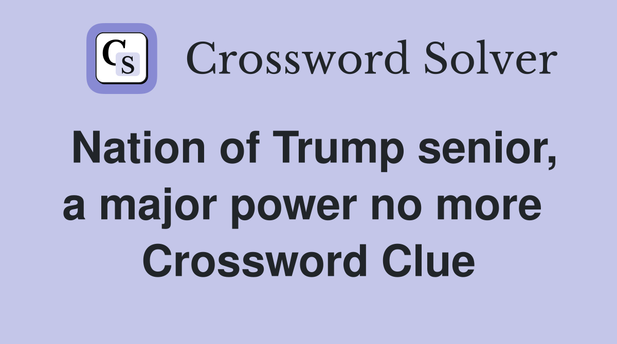 Nation of Trump senior, a major power no more  Crossword Clue