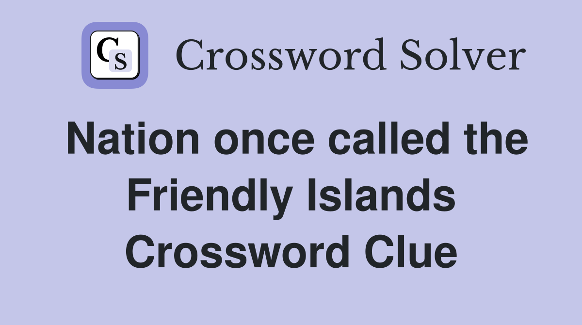 Nation once called the Friendly Islands Crossword Clue