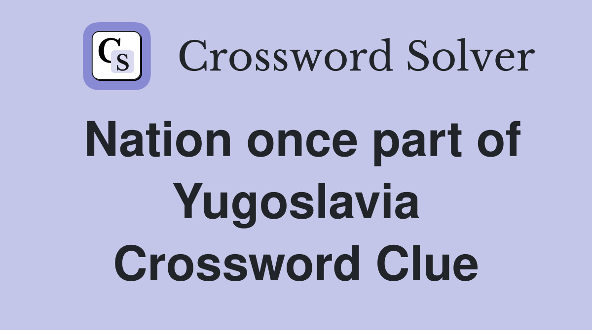 Nation once part of Yugoslavia Crossword Clue