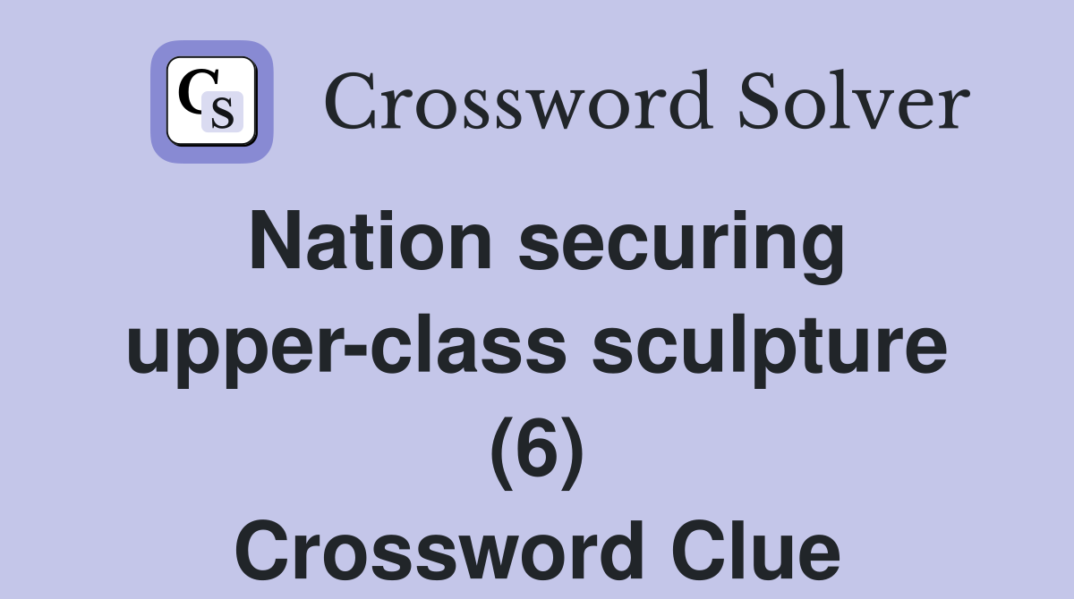 Nation securing upper-class sculpture (6) Crossword Clue
