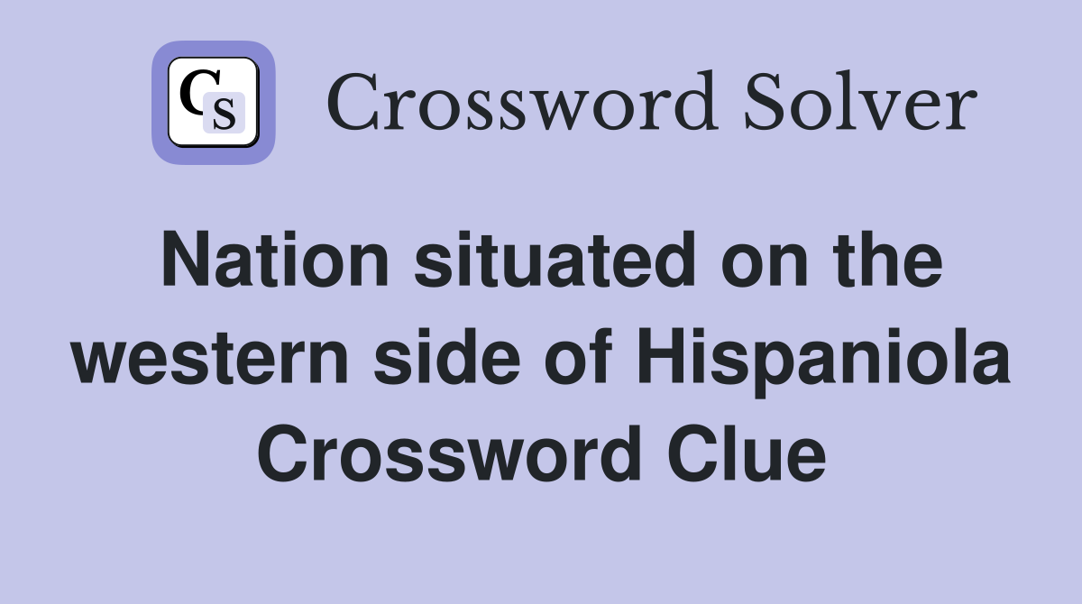 Nation situated on the western side of Hispaniola Crossword Clue
