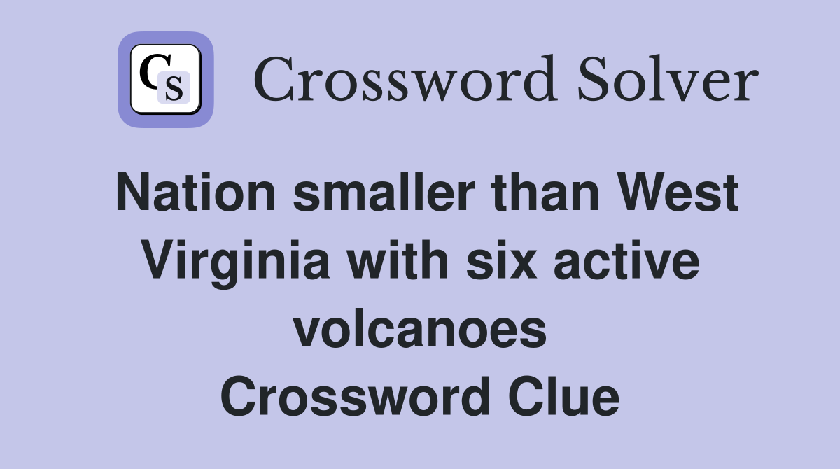 Nation smaller than West Virginia with six active volcanoes Crossword Clue