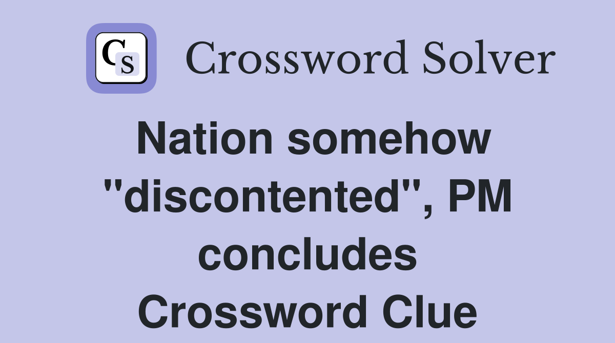 Nation somehow "discontented", PM concludes Crossword Clue