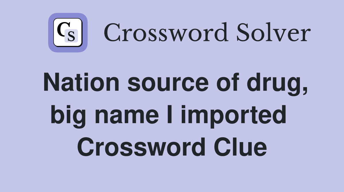 Nation source of drug, big name I imported  Crossword Clue
