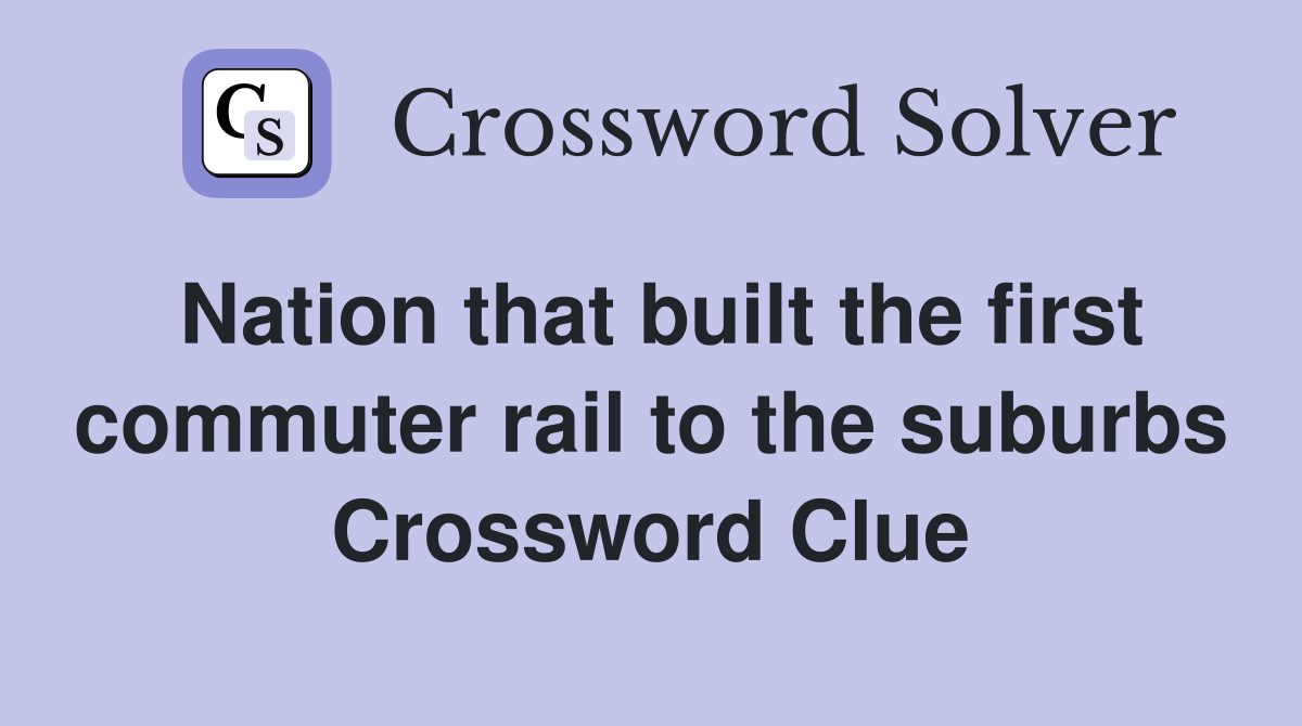 Nation that built the first commuter rail to the suburbs Crossword Clue