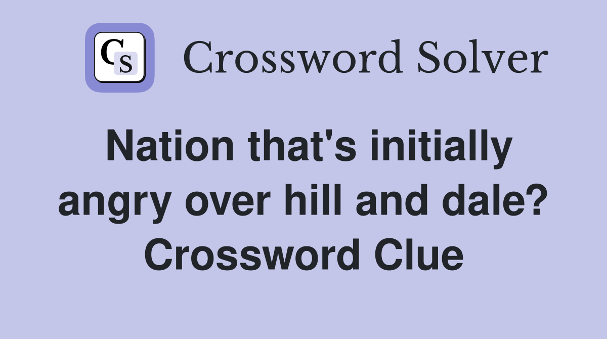 Nation that's initially angry over hill and dale? Crossword Clue