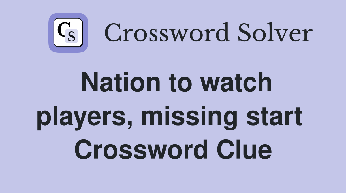 Nation to watch players, missing start  Crossword Clue