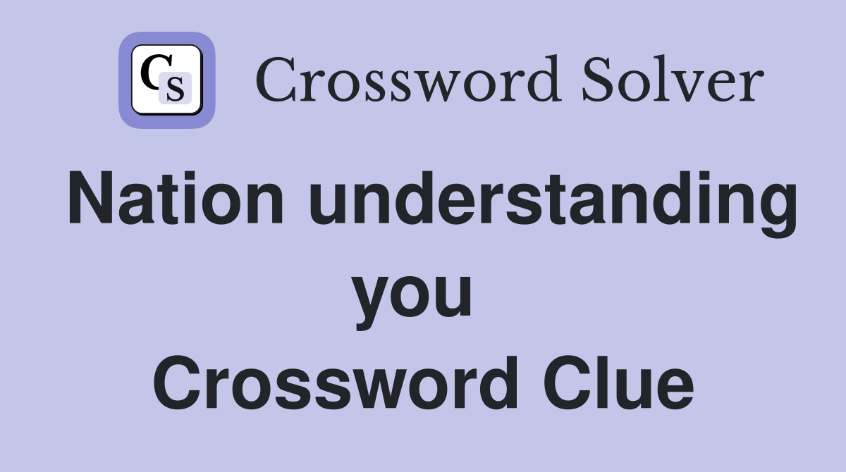 Nation understanding you  Crossword Clue