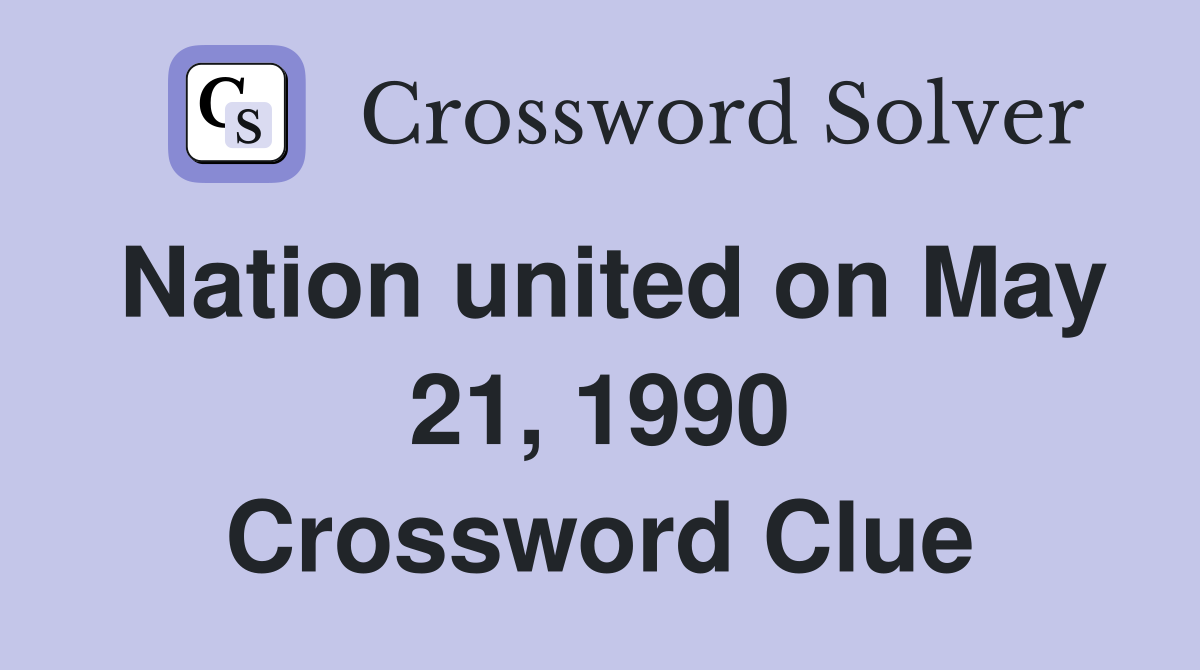 Nation united on May 21, 1990 Crossword Clue