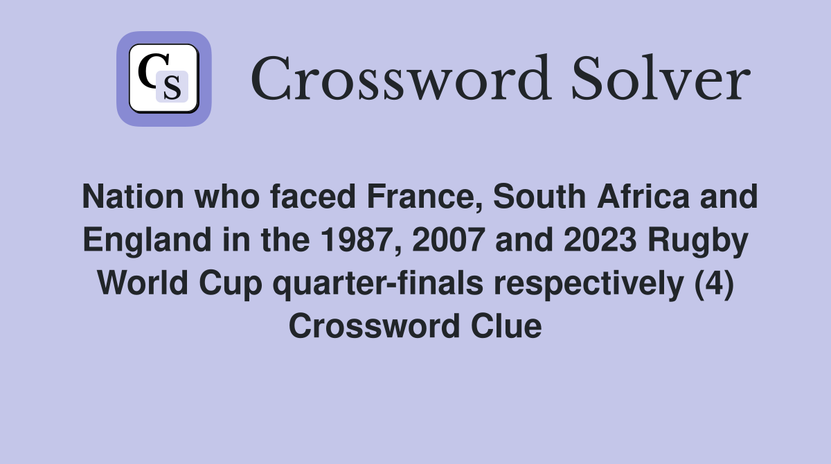 Nation who faced France, South Africa and England in the 1987, 2007 and 2023 Rugby World Cup quarter-finals respectively (4) Crossword Clue