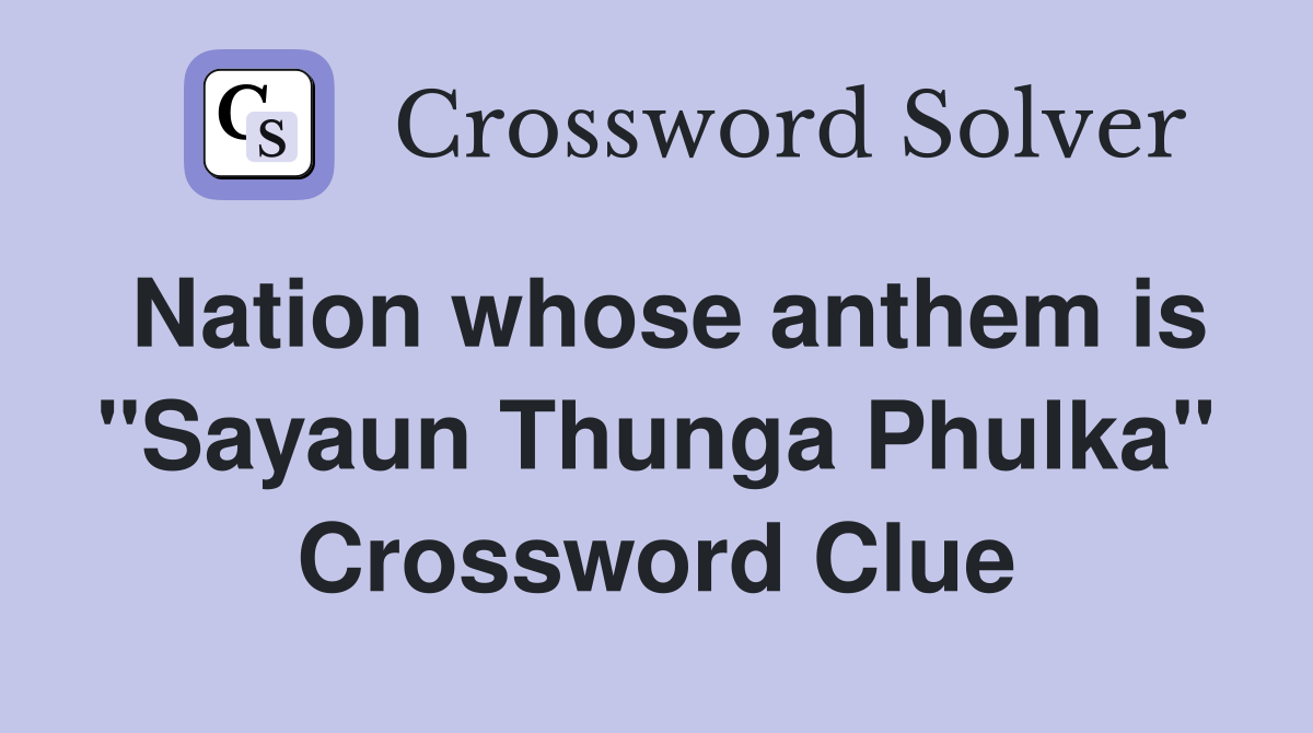 Nation whose anthem is "Sayaun Thunga Phulka" Crossword Clue