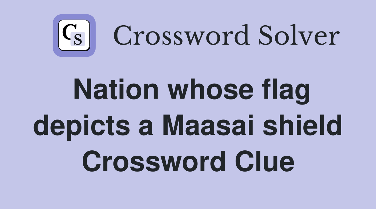 Nation whose flag depicts a Maasai shield Crossword Clue