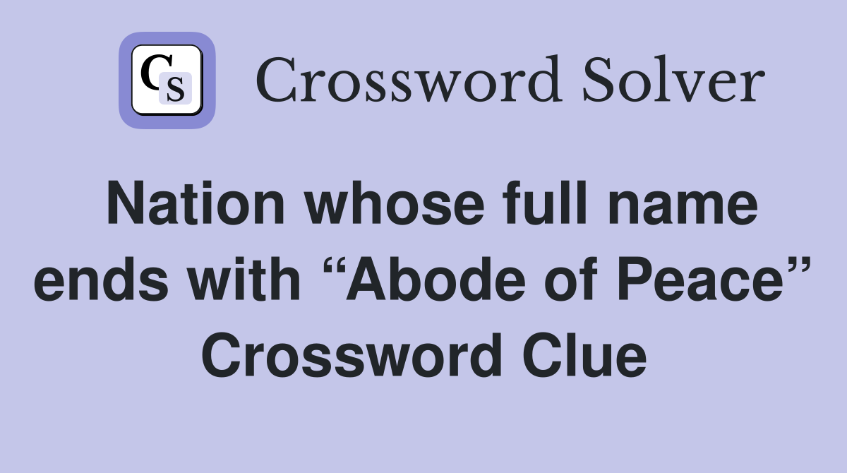 Nation whose full name ends with “Abode of Peace” Crossword Clue