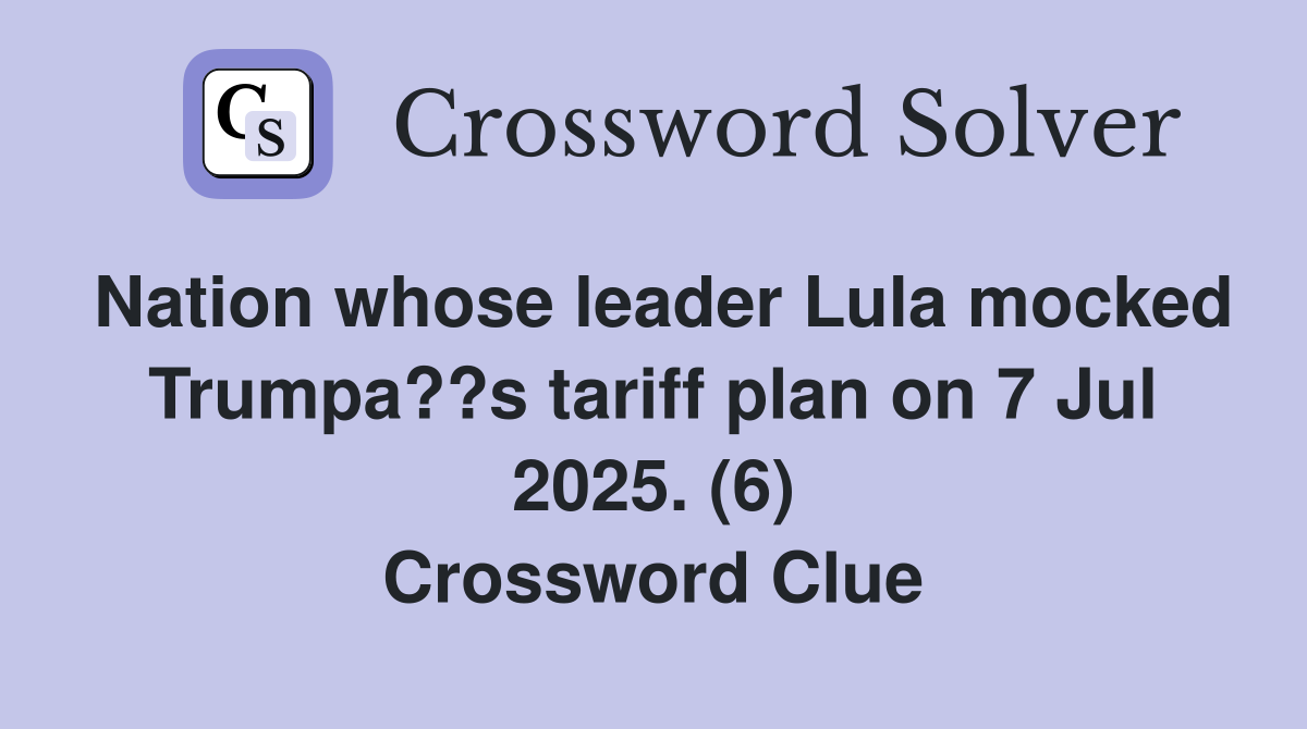 Nation whose leader Lula mocked Trumpa??s tariff plan on 7 Jul 2025. (6) Crossword Clue