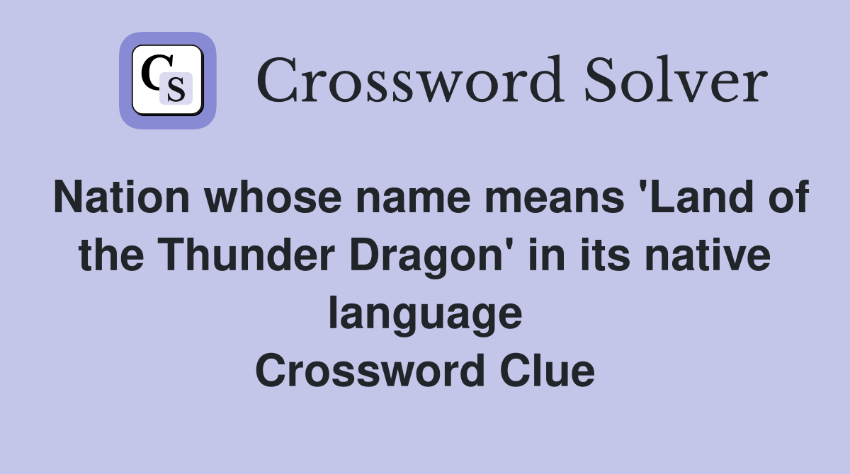 Nation whose name means 'Land of the Thunder Dragon' in its native language Crossword Clue