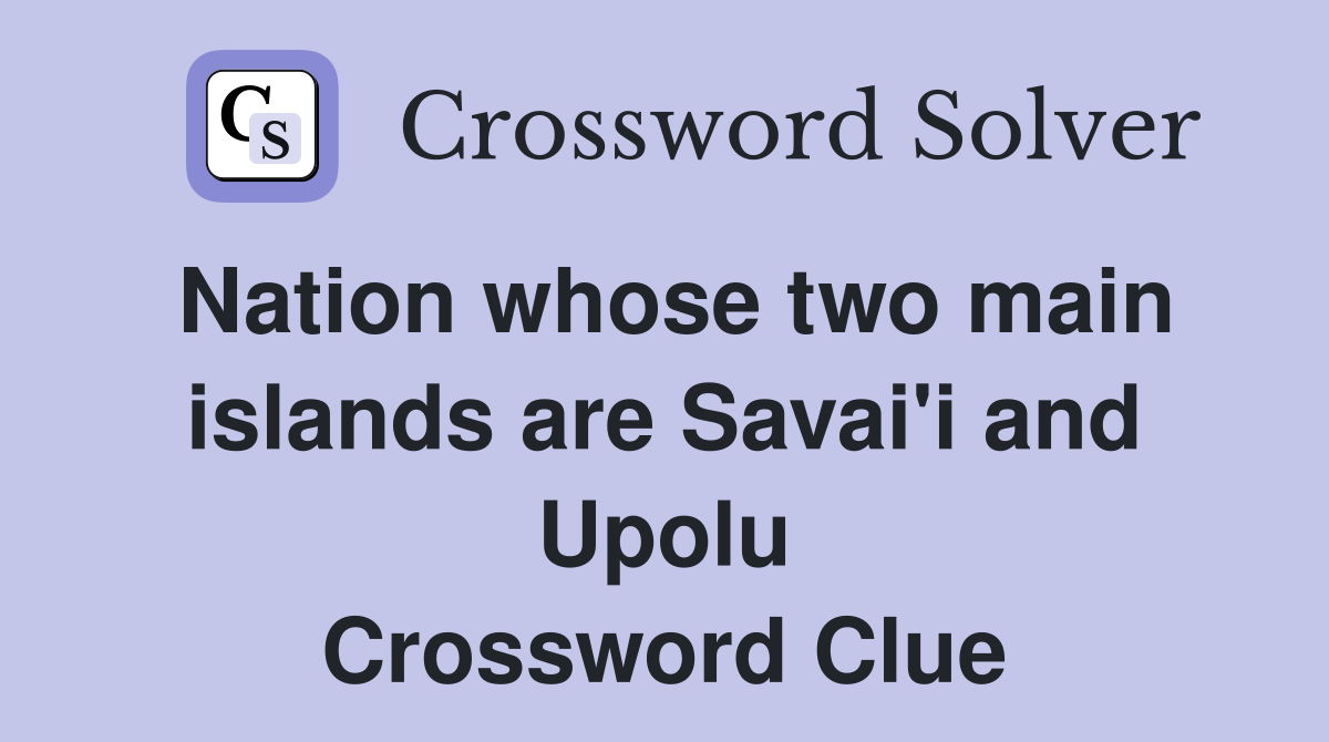 Nation whose two main islands are Savai'i and Upolu Crossword Clue