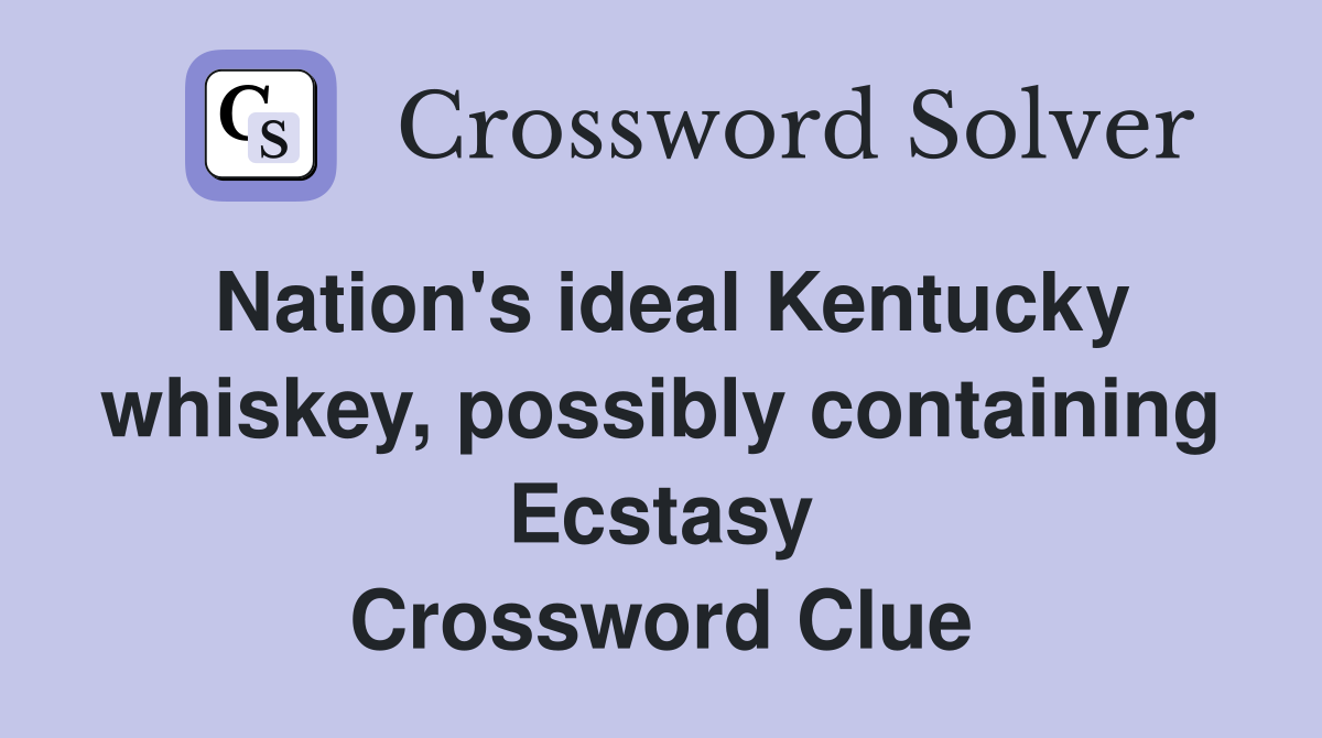 Nation's ideal Kentucky whiskey, possibly containing Ecstasy Crossword Clue