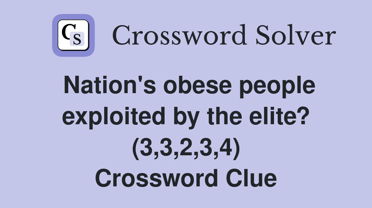 Nation's obese people exploited by the elite? (3,3,2,3,4) Crossword Clue