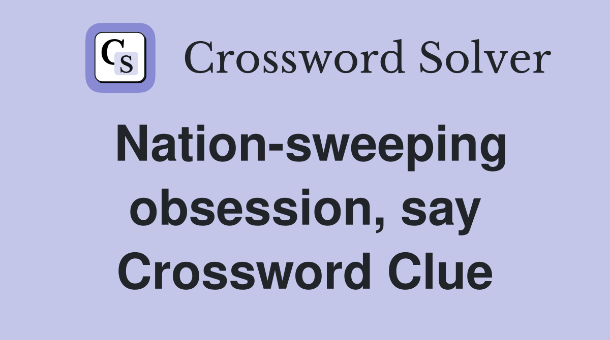 Nation-sweeping obsession, say Crossword Clue