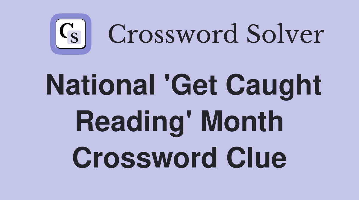 National 'Get Caught Reading' Month Crossword Clue