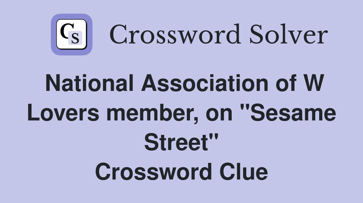 National Association of W Lovers member, on "Sesame Street" Crossword Clue