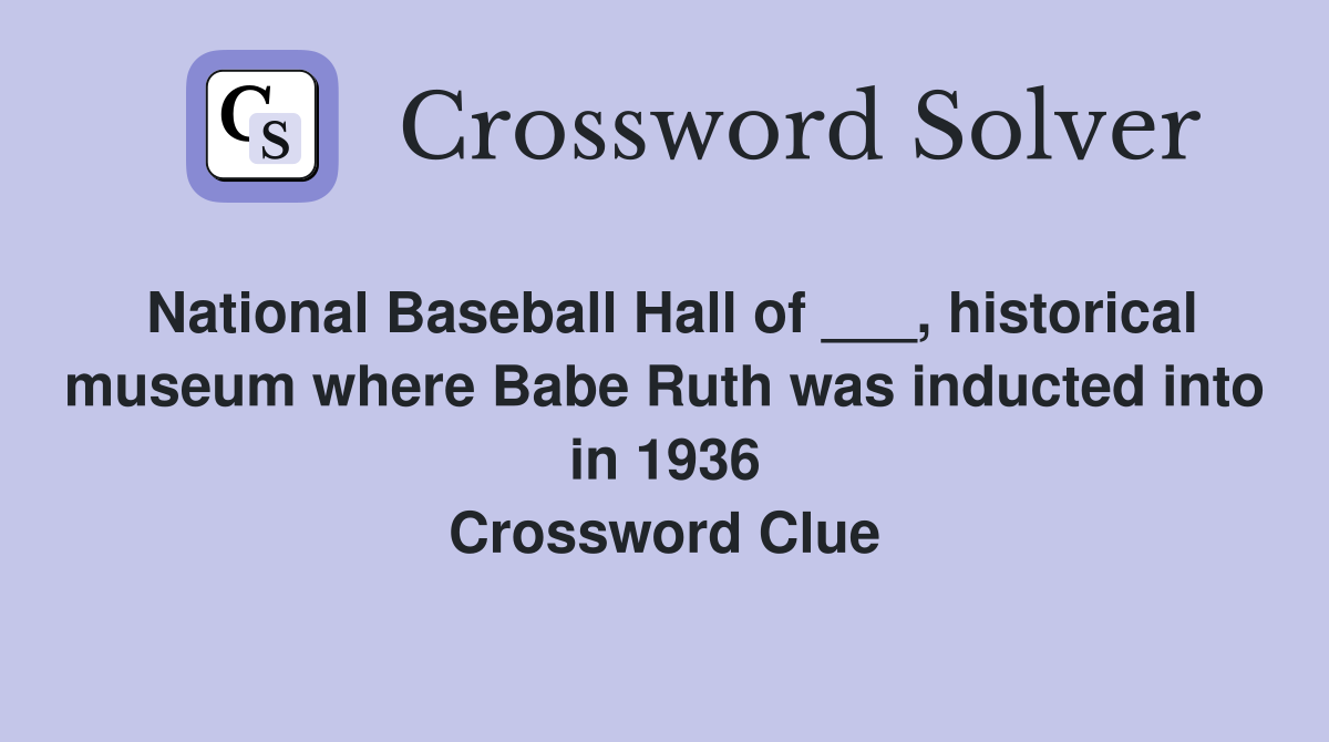 National Baseball Hall of ___, historical museum where Babe Ruth was inducted into in 1936 Crossword Clue