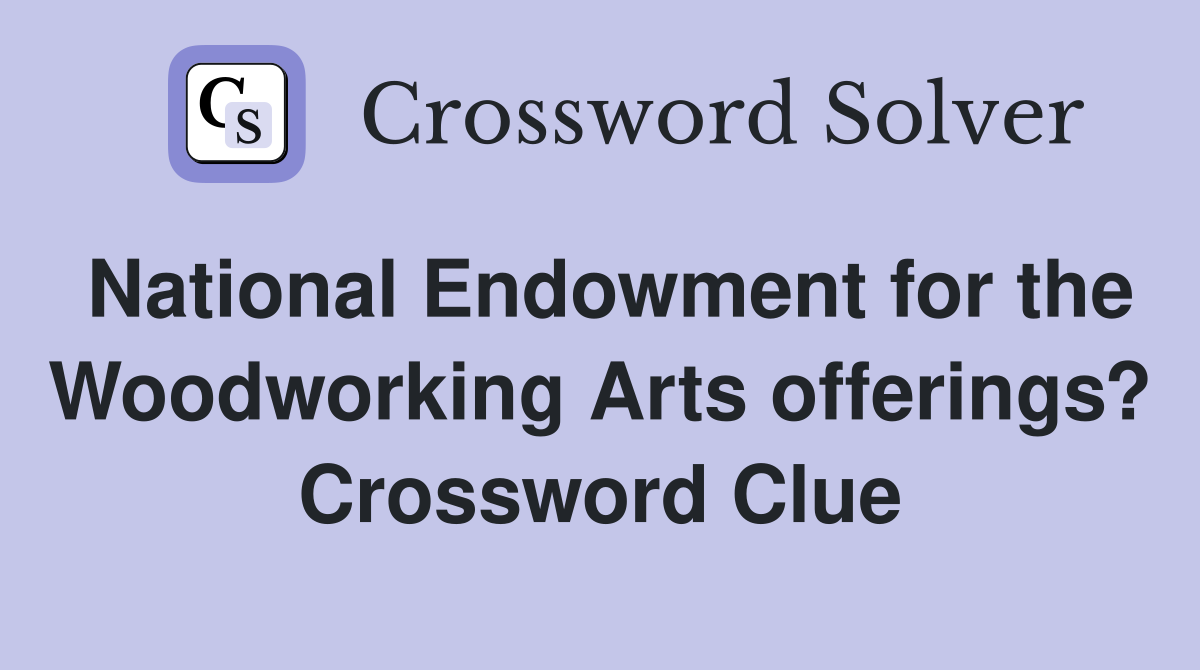 National Endowment for the Woodworking Arts offerings? Crossword Clue