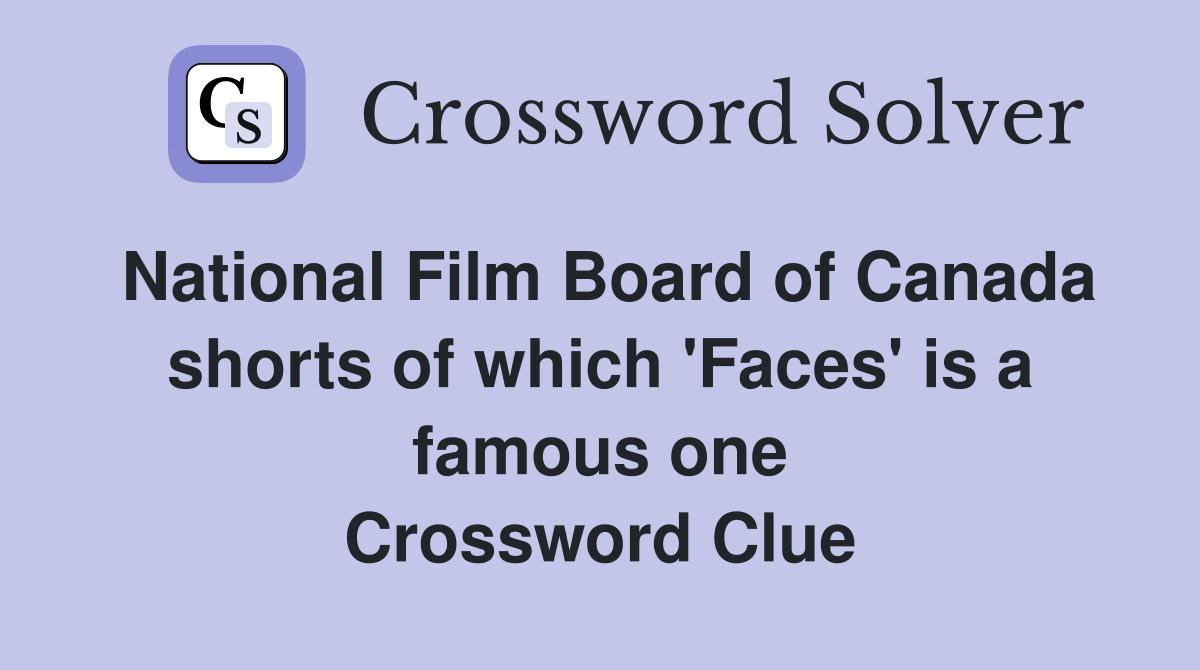 National Film Board of Canada shorts of which 'Faces' is a famous one Crossword Clue