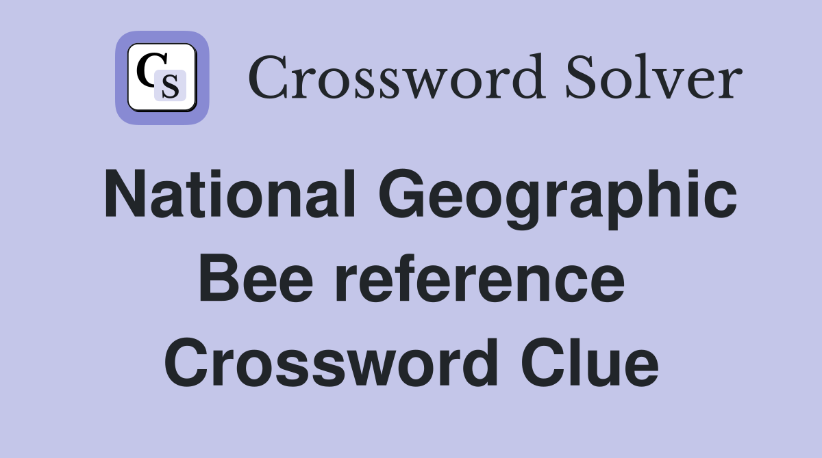 National Geographic Bee reference Crossword Clue