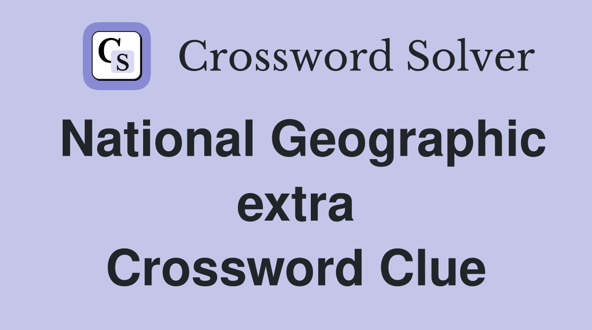 National Geographic extra Crossword Clue