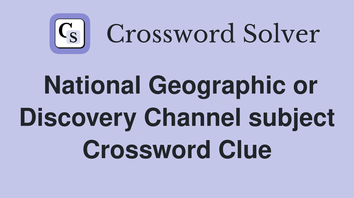 National Geographic or Discovery Channel subject Crossword Clue