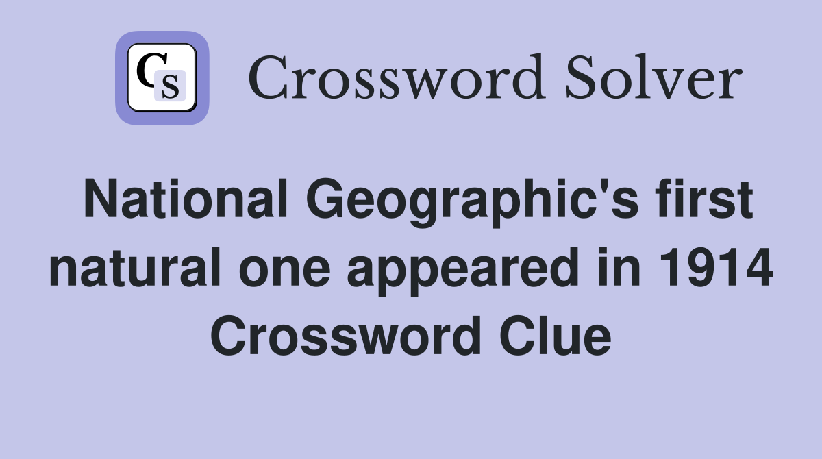 National Geographic's first natural one appeared in 1914 Crossword Clue