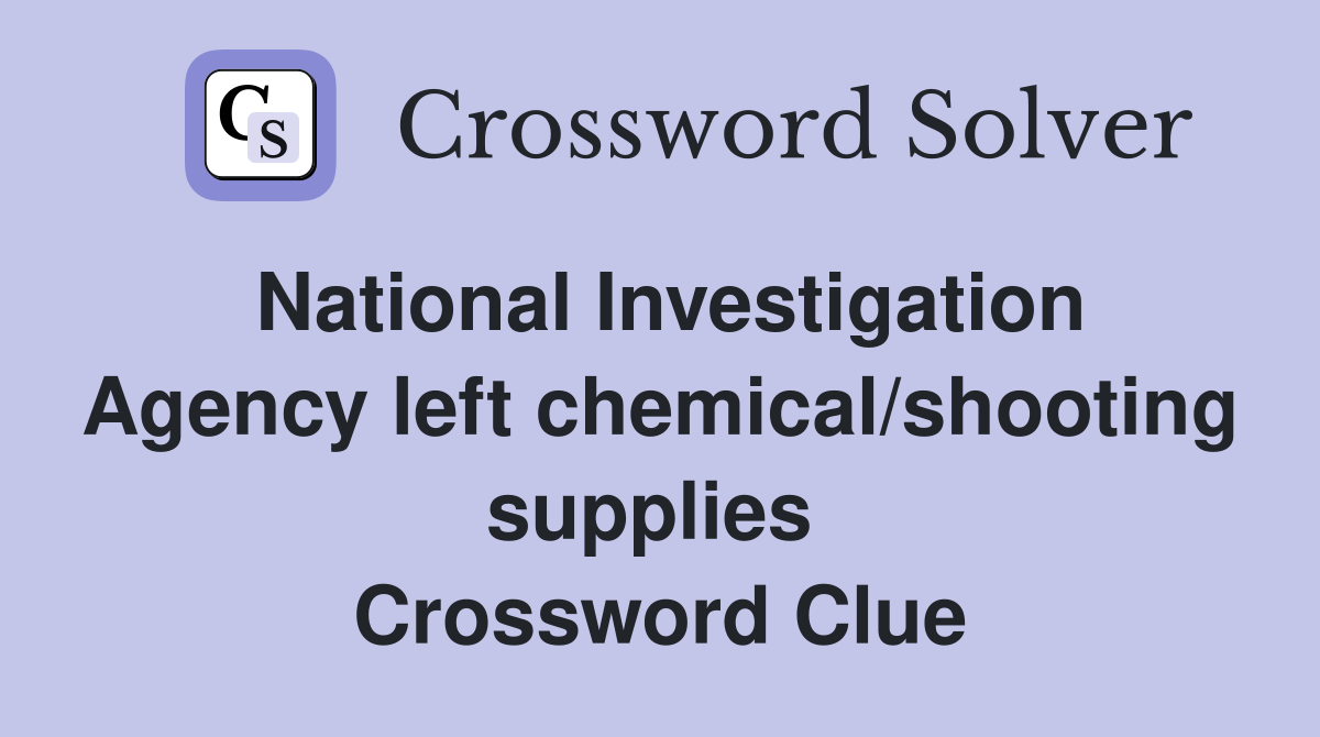 National Investigation Agency left chemical/shooting supplies  Crossword Clue