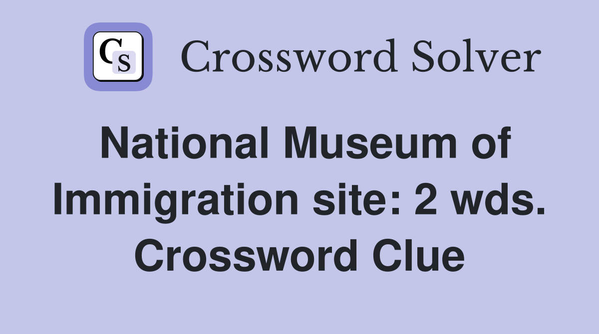 National Museum of Immigration site: 2 wds. Crossword Clue