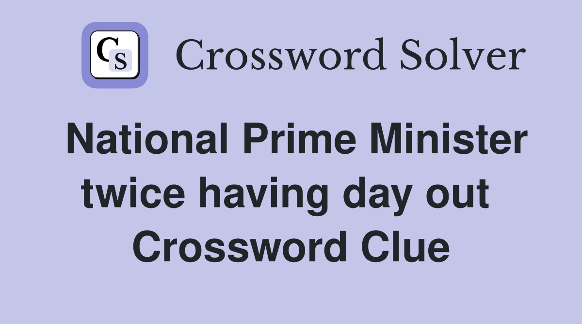 National Prime Minister twice having day out  Crossword Clue