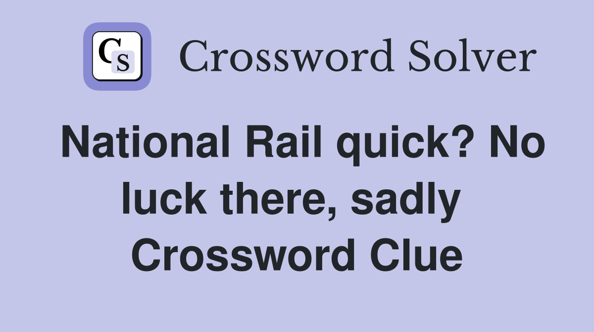National Rail quick? No luck there, sadly  Crossword Clue