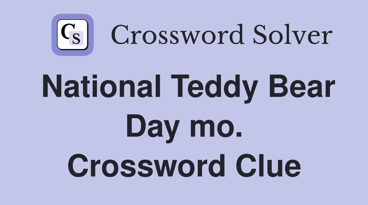 National Teddy Bear Day mo. Crossword Clue
