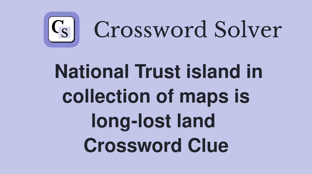 National Trust island in collection of maps is long-lost land  Crossword Clue