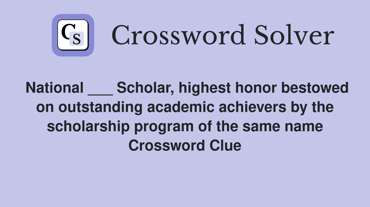 National ___ Scholar, highest honor bestowed on outstanding academic achievers by the scholarship program of the same name Crossword Clue