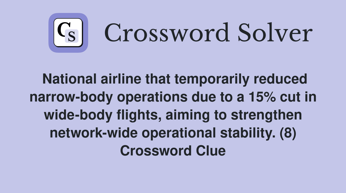 National airline that temporarily reduced narrow-body operations due to a 15% cut in wide-body flights, aiming to strengthen network-wide operational stability. (8) Crossword Clue